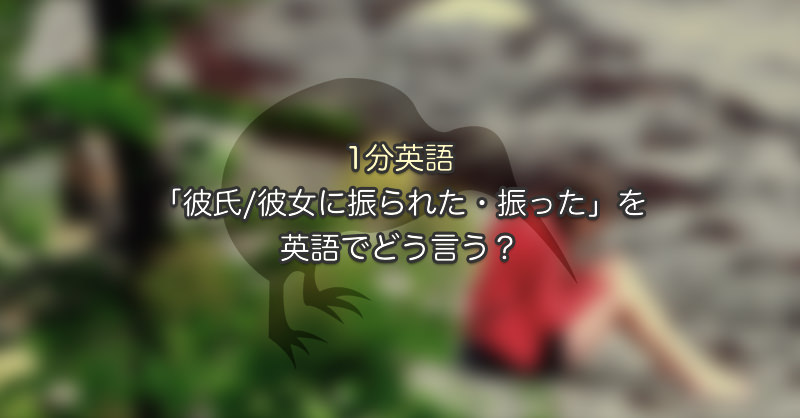 彼氏 彼女に振られた 振った を英語でいうと 1分英語 日刊英語ライフ